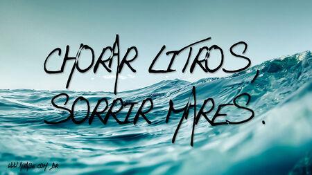 Chorar litros, sorrir mares.