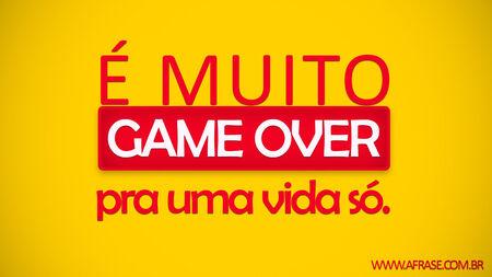 É muito Game Over para uma vida só. 