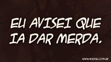 Eu avisei que ia dar merda.
