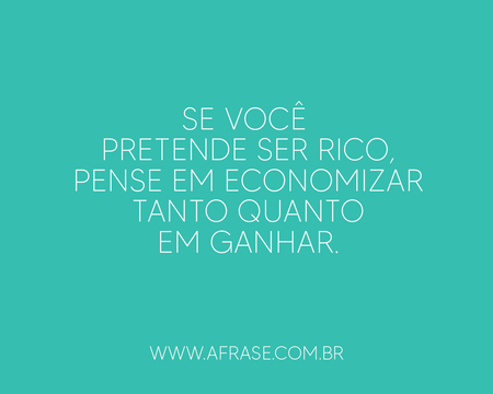 Se você pretende ser rico, pense em economizar tanto quanto em ganhar.