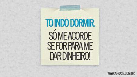 To indo dormir.
Só me acorde se for para me dar dinheiro!