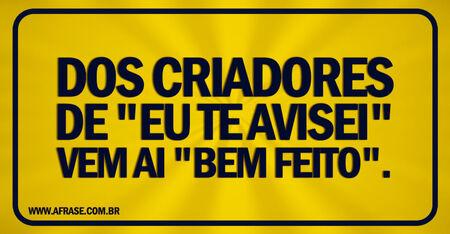 Dos criadores de "eu te avisei" vem ai ''bem feito".
