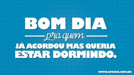 Bom dia pra quem já acordou mas queria estar dormindo.