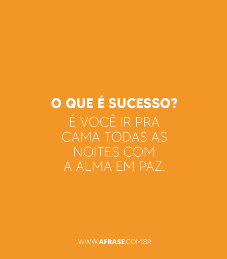 O que é sucesso?
É você ir pra cama todas as noites com a alma em paz.