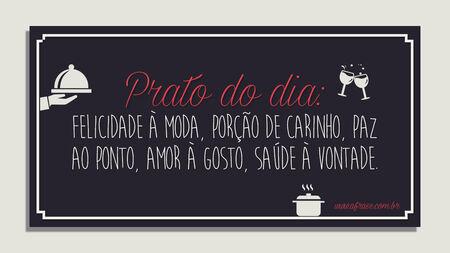 Prato do dia: felicidade à moda, porção de carinho, paz ao ponto, amor à gosto, saúde à vontade.
