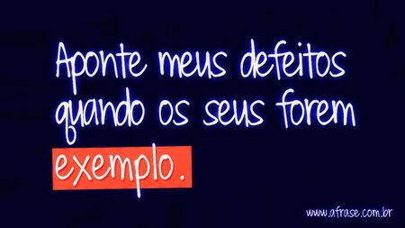 Aponte meus defeitos quando os seus forem exemplo.