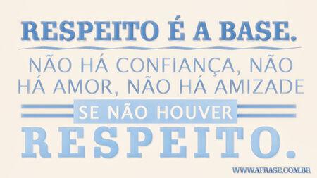 Respeito é a base.
Não há confiança, não há amor, não há amizade se não houver respeito.