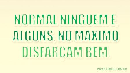 Normal ninguém é, alguns, no máximo disfarçam bem.