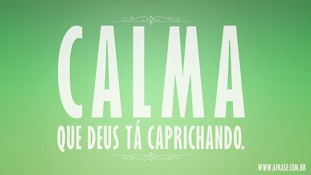 Calma que Deus tá caprichando.