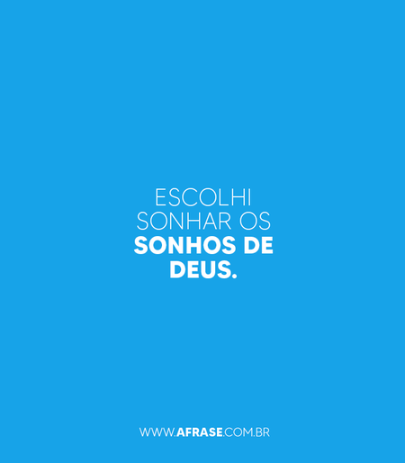 Escolhi sonhar os sonhos de Deus.