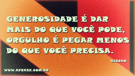 Generosidade é dar mais do que você pode, orgulho é pegar menos do que você precisa.