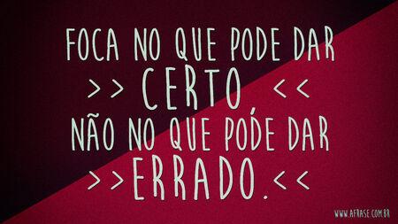 Foca no que pode dar certo, não no que pode dar errado.