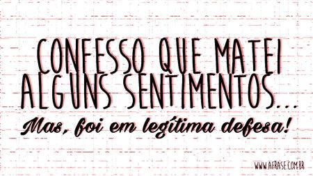 Confesso que matei alguns sentimentos...
Mas, foi em legítima defesa! 