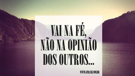 Vai na fé, não na opinião dos outros... 