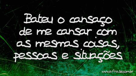 E bateu o cansaço de me cansar com as mesmas coisas, pessoas e situações.