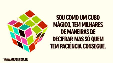 Sou como um cubo mágico, tem milhares de maneiras de decifrar mas só quem tem paciência consegue.