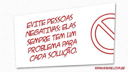 Evite pessoas negativas: elas sempre tem um problema para cada solução.