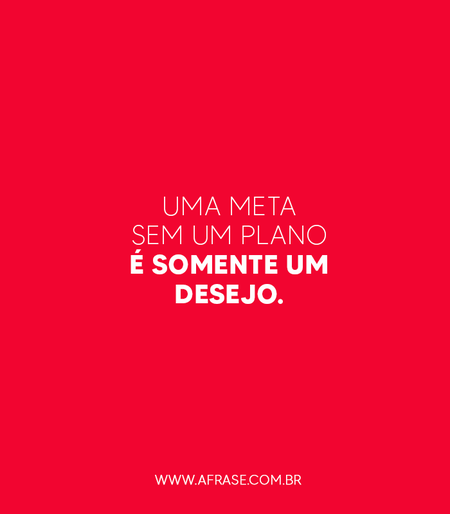 Uma meta sem um plano é somente um desejo.
