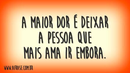 A maior dor é deixar a pessoa que mais ama ir embora.