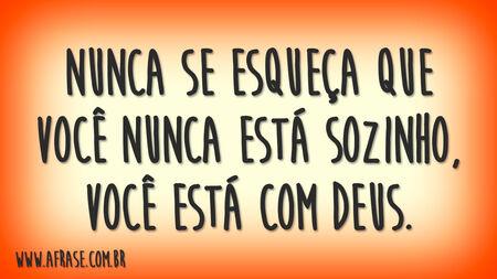 Nunca se esqueça que você nunca está sozinho, você está com Deus.