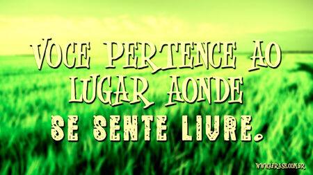 Você pertence ao lugar aonde se sente livre.