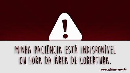 Minha paciência está indisponível ou fora da área de cobertura.