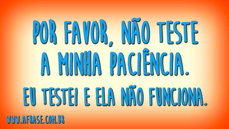 Por favor, não teste a minha paciência.
Eu testei e ela não funciona.