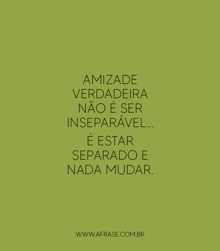 Amizade verdadeira não é ser inseparável...
É estar separado e nada mudar.