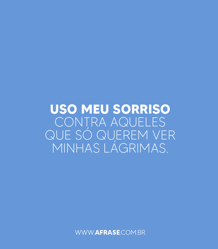 Uso meu sorriso contra aqueles que só querem ver minhas lágrimas.