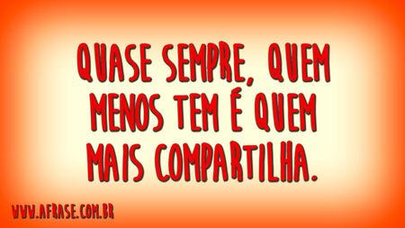 Quase sempre, quem menos tem é quem mais compartilha.

