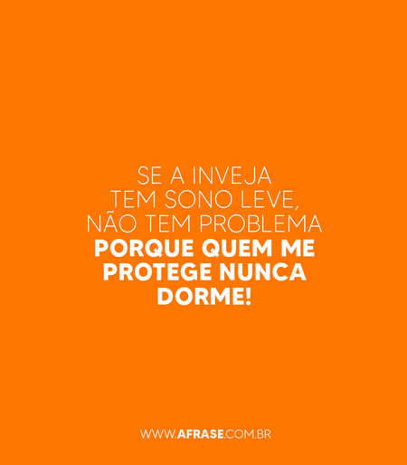 Se a inveja tem sono leve, não tem problema porque quem me protege nunca dorme!