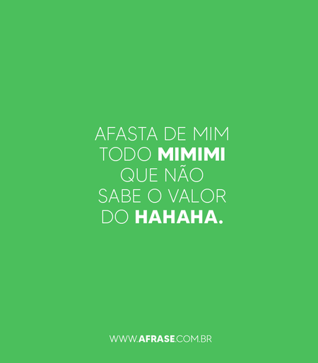 Afasta de mim todo mimimi que não sabe o valor do hahaha.