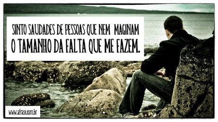Sinto saudades de pessoas que nem imaginam o tamanho da falta que me fazem.
