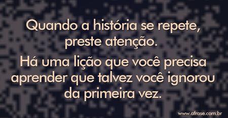 Quando a história se repete, preste atenção. 
Há uma lição que você precisa aprender que talvez você ignorou da primeira vez.