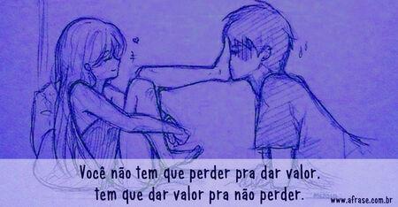 Você não tem que perder pra dar valor, tem que dar valor pra não perder.