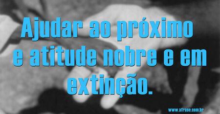Ajudar ao próximo e atitude nobre e em extinção.