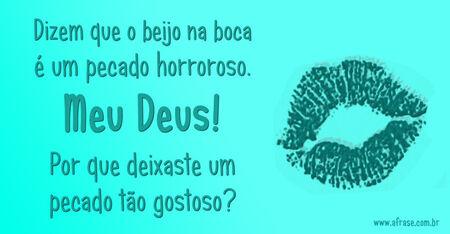 Dizem que o beijo na boca é um pecado horroroso.
Meu Deus! 
Por que deixaste um pecado tão gostoso?
