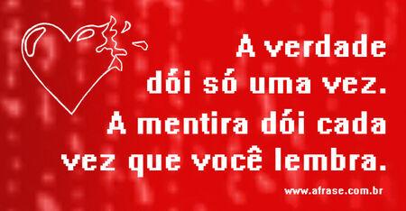 A verdade dói só uma vez. 
A mentira dói cada vez que você lembra.