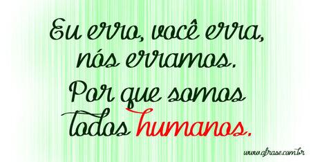 Eu erro, você erra, nós erramos. 
Por que somos todos humanos.