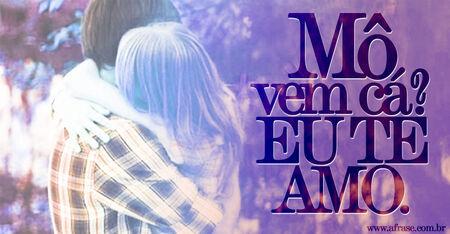 Mô vem cá? 
Eu te amo.