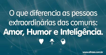 O que diferencia as pessoas extraordinárias das comuns: amor, humor e inteligência.