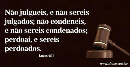 Não julgueis, e não sereis julgados; não condeneis, e não sereis condenados; perdoai, e sereis perdoados.

(Lucas 6:37)