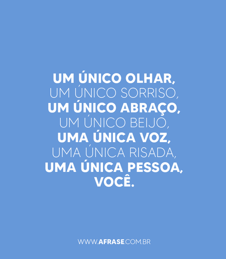 Um único olhar, um único sorriso, um único abraço, um único beijo, uma única voz, uma única risada, uma única pessoa, você.