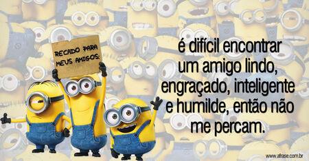 RECADO PARA MEUS AMIGOS: é difícil encontrar um amigo lindo, engraçado, inteligente e humilde, então não me percam.