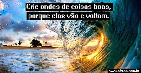 Crie ondas de coisas boas, porque elas vão e voltam.