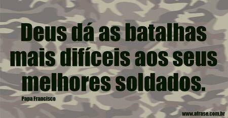Deus dá as batalhas mais difíceis aos seus melhores soldados.