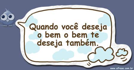 Quando você deseja o bem, o bem te deseja também.