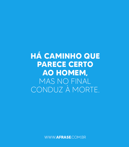 Há caminho que parece certo ao homem, mas no final conduz à morte.
(Provérbios 14:12)