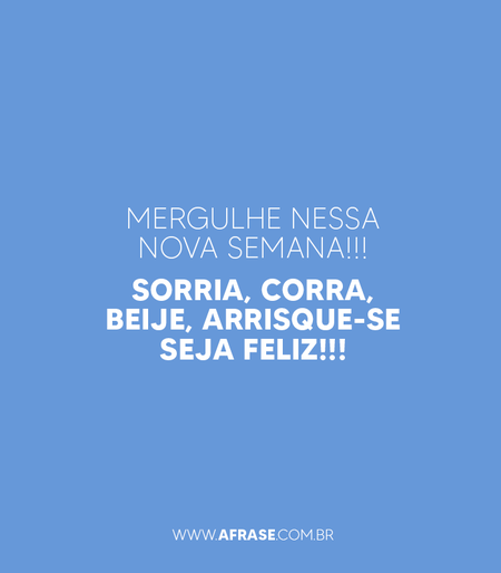 Mergulhe nessa nova semana!!!
Sorria, corra, beije, arrisque-se seja feliz!!!
