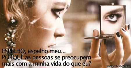 Espelho, espelho meu...
Porquê as pessoas se preocupem mais com a minha vida do que eu?